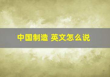 中国制造 英文怎么说